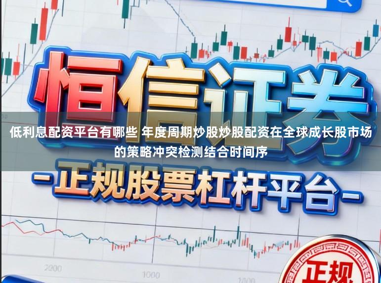 低利息配资平台有哪些 年度周期炒股炒股配资在全球成长股市场的策略冲突检测结合时间序