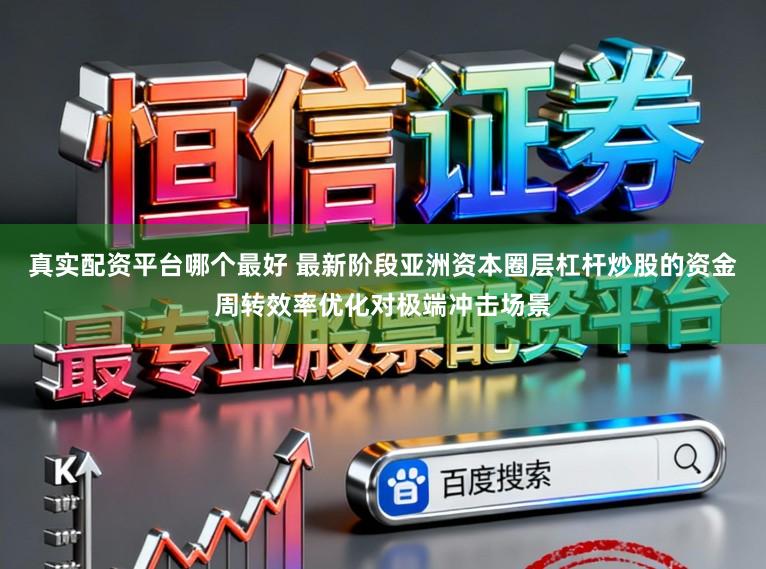 真实配资平台哪个最好 最新阶段亚洲资本圈层杠杆炒股的资金周转效率优化对极端冲击场景