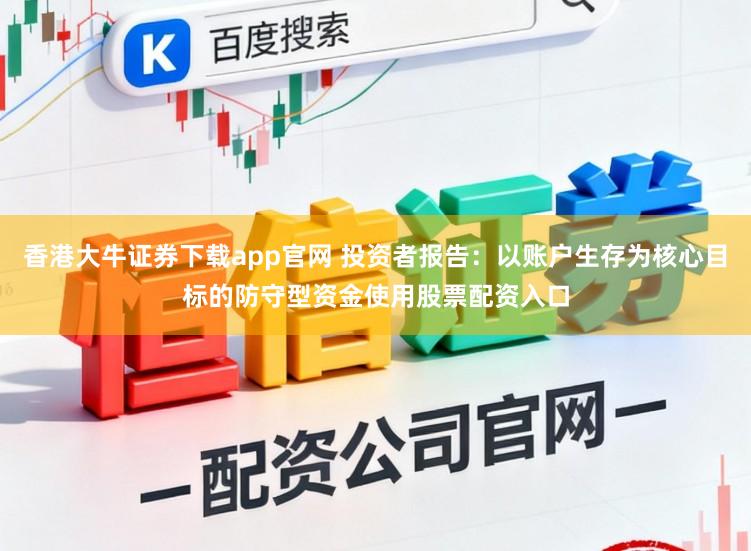 香港大牛证券下载app官网 投资者报告：以账户生存为核心目标的防守型资金使用股票配资入口