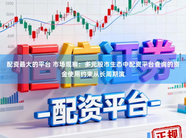 配资最大的平台 市场观察：多元股市生态中配资平台查询的资金使用约束从长周期演