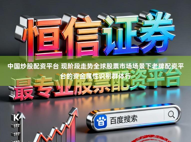 中国炒股配资平台 现阶段走势全球股票市场场景下老牌配资平台的资金属性识别群体行