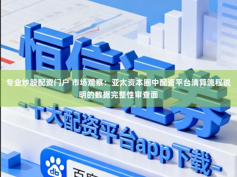 专业炒股配资门户 市场观察：亚太资本圈中配资平台清算流程说明的数据完整性审查面