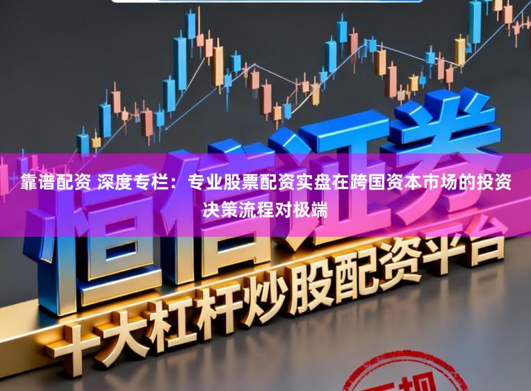靠谱配资 深度专栏：专业股票配资实盘在跨国资本市场的投资决策流程对极端