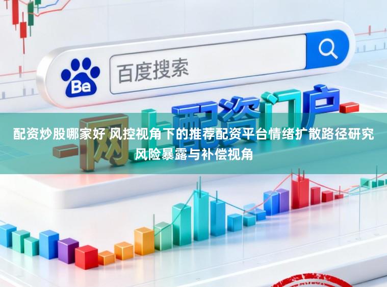 配资炒股哪家好 风控视角下的推荐配资平台情绪扩散路径研究风险暴露与补偿视角