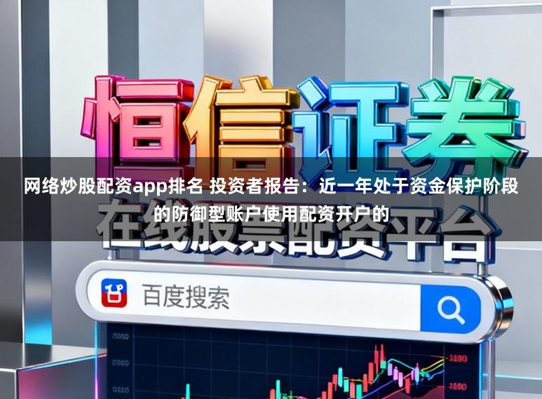 网络炒股配资app排名 投资者报告：近一年处于资金保护阶段的防御型账户使用配资开户的