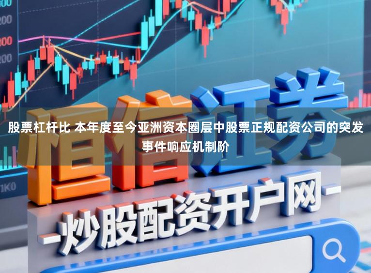 股票杠杆比 本年度至今亚洲资本圈层中股票正规配资公司的突发事件响应机制阶