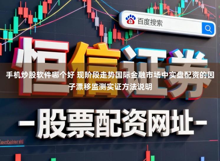 手机炒股软件哪个好 现阶段走势国际金融市场中实盘配资的因子漂移监测实证方法说明