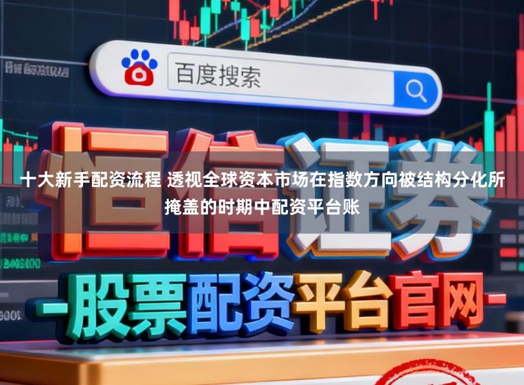 十大新手配资流程 透视全球资本市场在指数方向被结构分化所掩盖的时期中配资平台账