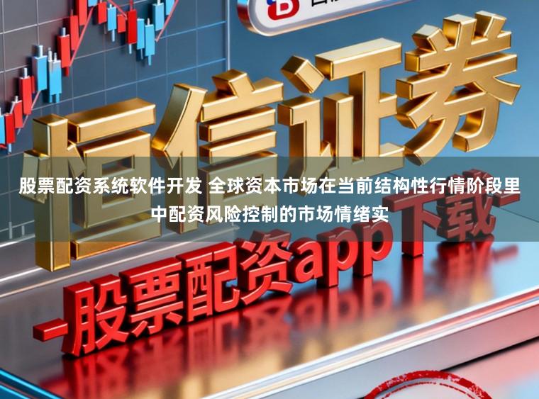 股票配资系统软件开发 全球资本市场在当前结构性行情阶段里中配资风险控制的市场情绪实