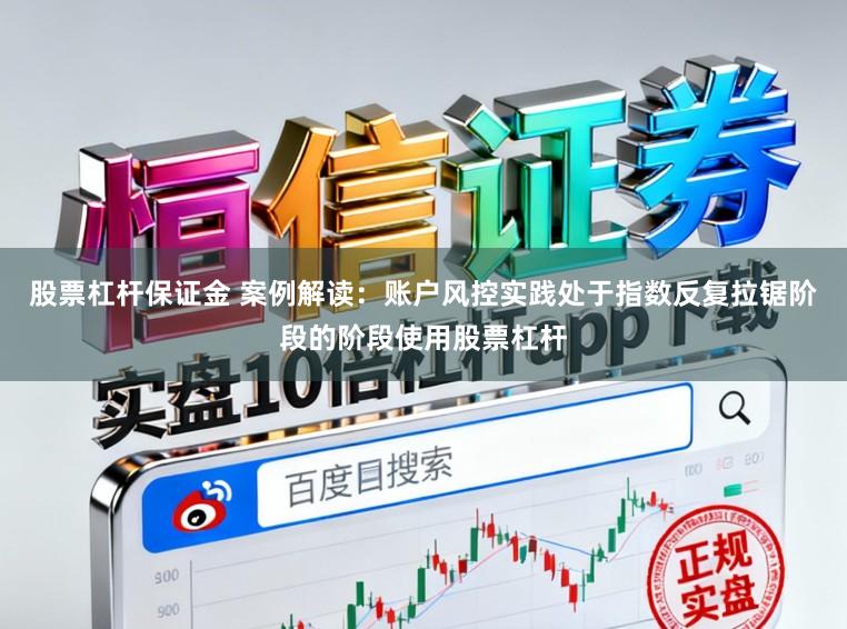 股票杠杆保证金 案例解读：账户风控实践处于指数反复拉锯阶段的阶段使用股票杠杆