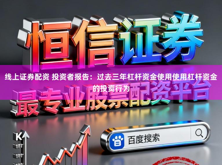线上证券配资 投资者报告：过去三年杠杆资金使用使用杠杆资金的投资行为